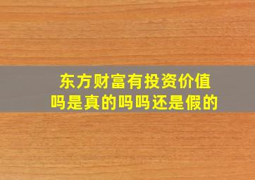 东方财富有投资价值吗是真的吗吗还是假的