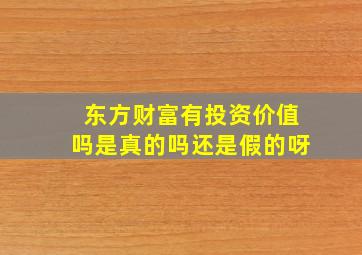 东方财富有投资价值吗是真的吗还是假的呀