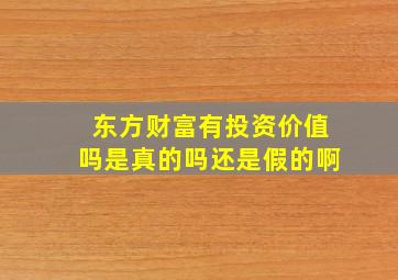 东方财富有投资价值吗是真的吗还是假的啊