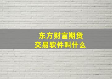 东方财富期货交易软件叫什么