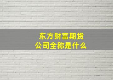 东方财富期货公司全称是什么