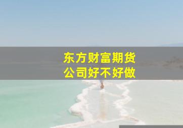 东方财富期货公司好不好做