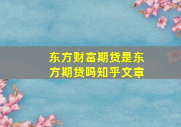 东方财富期货是东方期货吗知乎文章