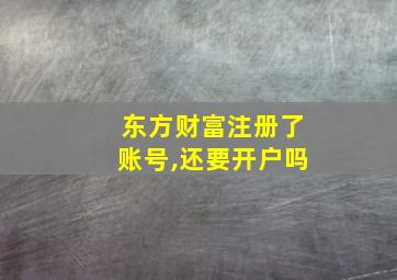 东方财富注册了账号,还要开户吗