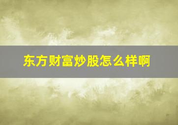 东方财富炒股怎么样啊