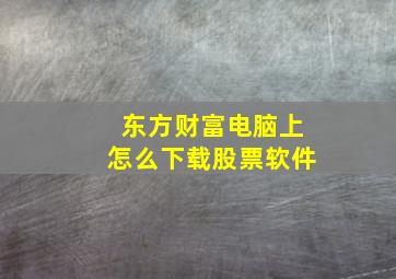 东方财富电脑上怎么下载股票软件