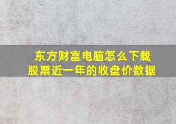 东方财富电脑怎么下载股票近一年的收盘价数据