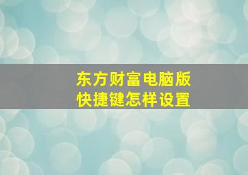 东方财富电脑版快捷键怎样设置