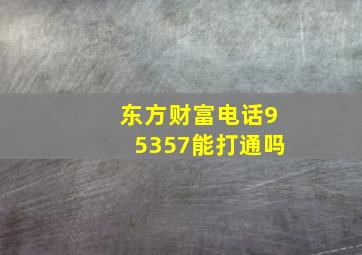 东方财富电话95357能打通吗