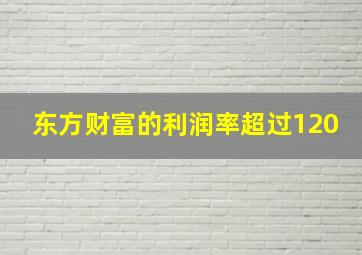 东方财富的利润率超过120