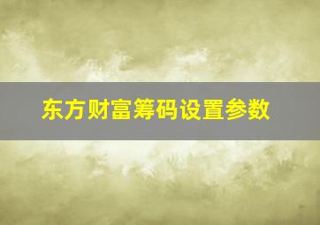 东方财富筹码设置参数