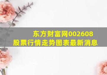 东方财富网002608股票行情走势图表最新消息