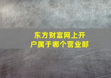 东方财富网上开户属于哪个营业部