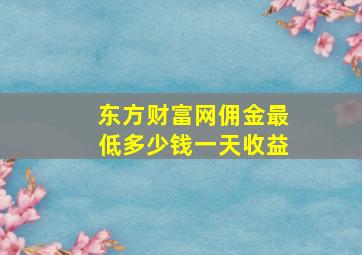 东方财富网佣金最低多少钱一天收益