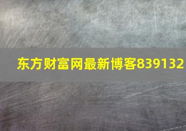 东方财富网最新博客839132