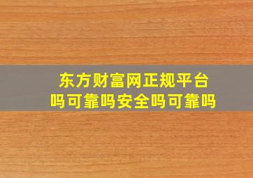 东方财富网正规平台吗可靠吗安全吗可靠吗