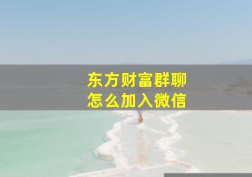 东方财富群聊怎么加入微信