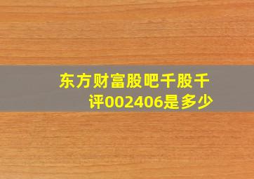 东方财富股吧千股千评002406是多少