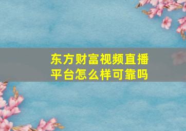 东方财富视频直播平台怎么样可靠吗