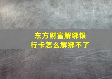 东方财富解绑银行卡怎么解绑不了