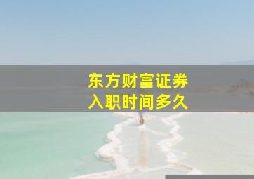 东方财富证券入职时间多久