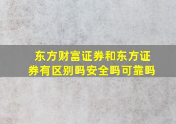 东方财富证券和东方证券有区别吗安全吗可靠吗