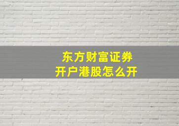 东方财富证券开户港股怎么开