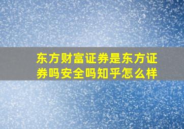 东方财富证券是东方证券吗安全吗知乎怎么样