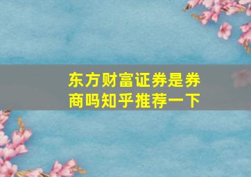 东方财富证券是券商吗知乎推荐一下