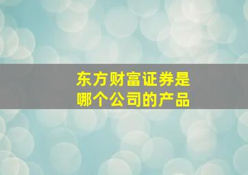 东方财富证券是哪个公司的产品