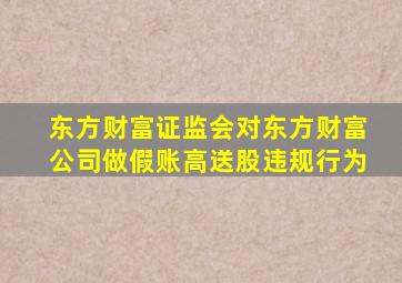 东方财富证监会对东方财富公司做假账高送股违规行为