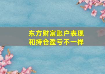 东方财富账户表现和持仓盈亏不一样