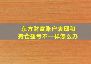 东方财富账户表现和持仓盈亏不一样怎么办