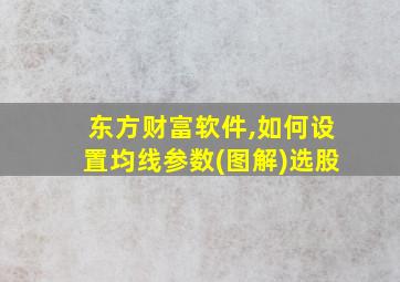 东方财富软件,如何设置均线参数(图解)选股