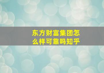 东方财富集团怎么样可靠吗知乎