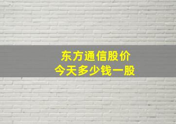 东方通信股价今天多少钱一股