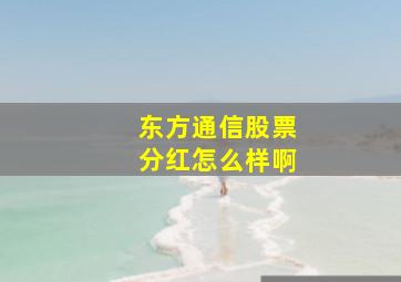 东方通信股票分红怎么样啊