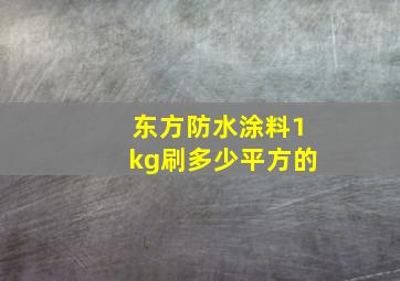 东方防水涂料1kg刷多少平方的