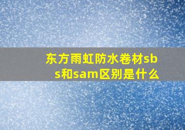 东方雨虹防水卷材sbs和sam区别是什么