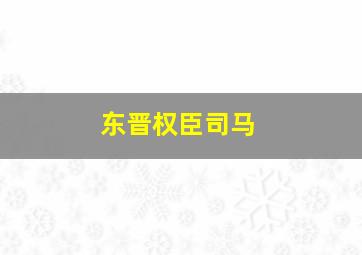 东晋权臣司马