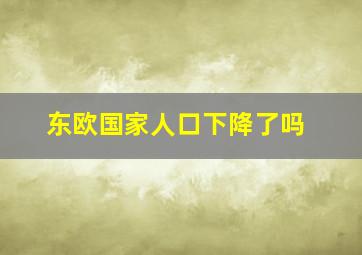 东欧国家人口下降了吗