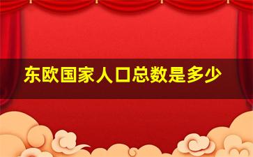 东欧国家人口总数是多少