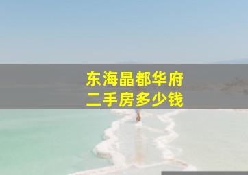 东海晶都华府二手房多少钱