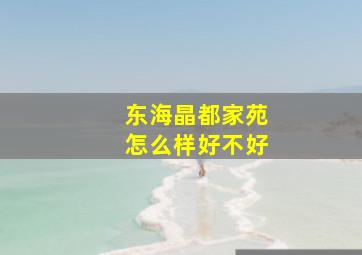 东海晶都家苑怎么样好不好