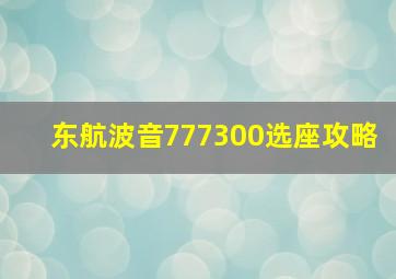 东航波音777300选座攻略