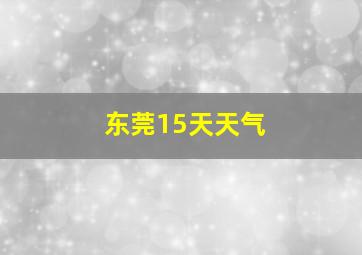 东莞15天天气