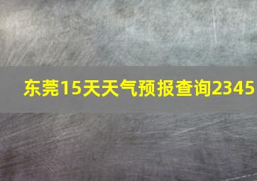 东莞15天天气预报查询2345