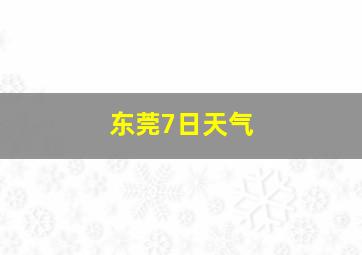 东莞7日天气