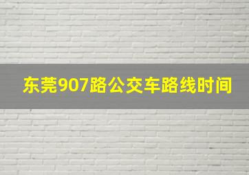 东莞907路公交车路线时间