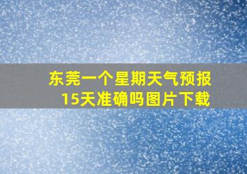 东莞一个星期天气预报15天准确吗图片下载